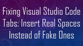 Fixing Visual Studio Code Tabs: Insert Real Spaces Instead of Fake Ones