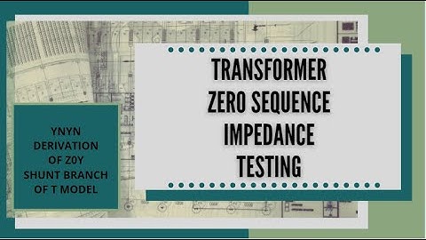 Transformer Zero Sequence Impedance Testing YNyn  Derivation of Z0Y  Shunt Branch of T Model