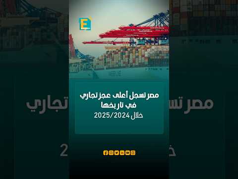 مصر تسجل أعلى عجز تجاري في تاريخها خلال 2025 2024