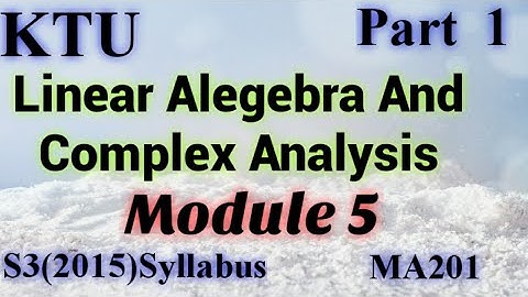 Linear Algebra|S3(2015)Syllabus Module5|MA201|LACA|KTU Maths|B Tech Mathematics Part1