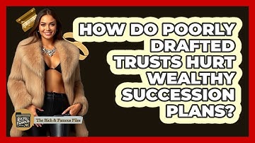 How Do Poorly Drafted Trusts Hurt Wealthy Succession Plans? - The Rich And Famous Files