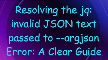 Resolving the jq: invalid JSON text passed to --argjson Error: A Clear Guide