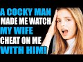 A COCKY MAN MADE ME WATCH MY WIFE CHEAT ON ME WITH HIM! Reddit Stories