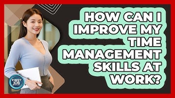 How Can I Improve My Time Management Skills At Work?