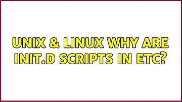 Unix & Linux: Why are init.d scripts in etc? (5 Solutions!!)