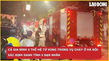 Toàn cảnh nóng: Cả gia đình 3 thế hệ tử vong trong vụ cháy ở Hà Nội: Xác định danh tính 5 nạn nhân