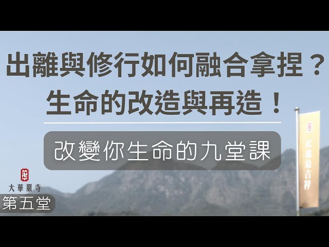 生命教育講座 | 改變你生命的九堂課 | 第五堂：出離與修行如何融合拿捏？生命的改造與再造！