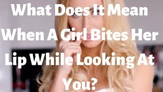 Celebrity What Does It Mean When A Girl Bites Her Lip While Looking At You Wealth