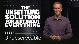 The Unsettling Solution for Just About Everything, Part 1: Undeserveable // Andy Stanley