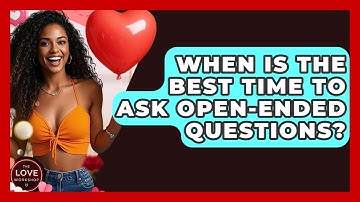 When Is The Best Time To Ask Open-Ended Questions? - The Love Workshop