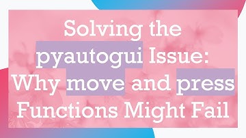 Solving the pyautogui Issue: Why move and press Functions Might Fail