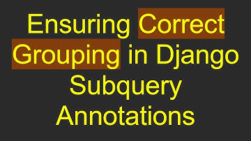 Ensuring Correct Grouping in Django Subquery Annotations