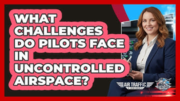 What Challenges Do Pilots Face In Uncontrolled Airspace? - Air Traffic Insider