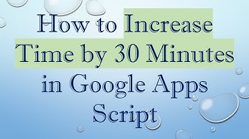 How to Increase Time by 30 Minutes in Google Apps Script