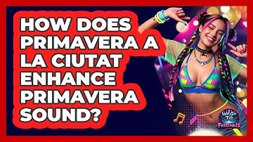 How Does Primavera A La Ciutat Enhance Primavera Sound? - We Go To Festivals