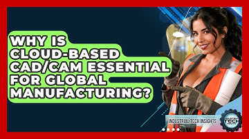 Why Is Cloud-based CAD/CAM Essential For Global Manufacturing? - Industrial Tech Insights