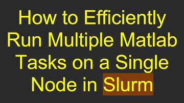 How to Efficiently Run Multiple Matlab Tasks on a Single Node in Slurm