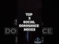 TOP 3 SOCIAL DOMINANCE MOVES