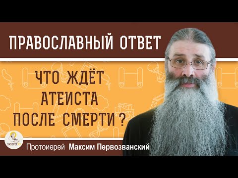 ЧТО ЖДЁТ АТЕИСТА ПОСЛЕ СМЕРТИ ?  Протоиерей Максим Первозванский