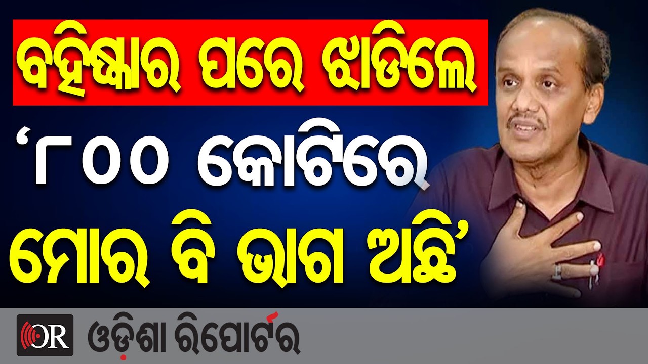 ବହିଷ୍କାର ପରେ ଝିଡିଲେ…. ‘୮୦୦ କୋଟିରେ ମୋର ବି ଭାଗ ଅଛି’  | Odisha Reporter