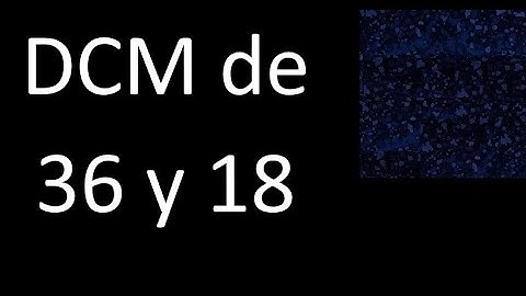 DCM de 36 y 18 . Divisor comun mayor . DCM(36 , 18) , procedimiento