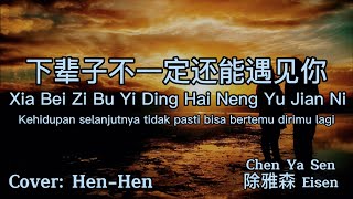 下辈子不一定还能遇见你（Xia Bei Zi Bu Yi Ding Hai Neng Yu Jian Ni）By Chen Ya Sen 陈雅森 Eisen (Cover: Hen-Hen)