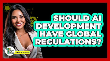 Should AI Development Have Global Regulations? - Talking Tech Trends