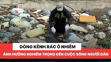 Ô nhiễm nghiêm trọng từ dòng kênh rác, gây ảnh hưởng nặng nề đến cuộc sống của người dân