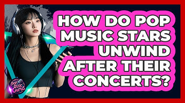 How Do Pop Music Stars Unwind After Their Concerts? - Pop Music Gurus