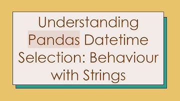 Understanding Pandas Datetime Selection: Behaviour with Strings