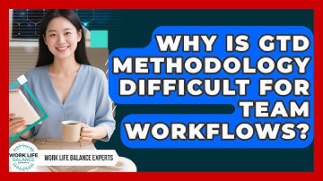 Why Is GTD Methodology Difficult For Team Workflows? - Work Life Balance Experts