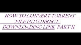 CONVERT TORRENT FILE INTO DIRECT DOWNLOADING LINK PART II