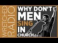 Why Don't Men Sing In Church Anymore? | WRETCHED RADIO