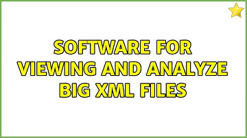 Software for viewing and analyze big xml files (5 Solutions!!)