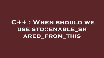 C++ : When should we use std::enable_shared_from_this