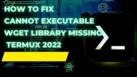 how to fix cannot link  executable wget library missing termux 2022