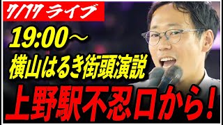 【横山はるき 再生の道 街頭演説】7/17 上野駅 不忍口 参院選 街宣 19:00〜 高画質・高音質・高民度【ライブ配信/応援演説】