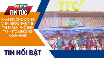 KHAI TRƯƠNG CÔNG VIÊN NƯỚC ĐẦU TIÊN TẠI THÀNH PHỐ BẾN TRE - TTC MEKONG AQUA PARK