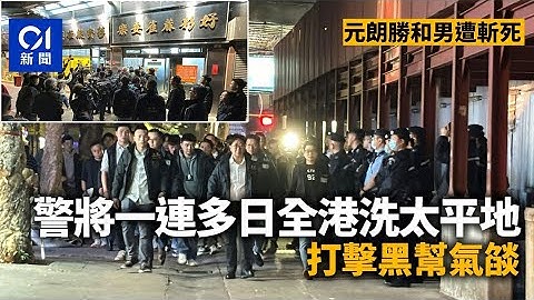 元朗命案｜勝和男遭襲擊 警一連多日全港洗太平地 打擊黑幫氣燄｜01新聞｜犁庭掃穴｜洗太平地｜反三合會｜元朗｜尖沙咀