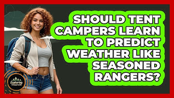 Should Tent Campers Learn To Predict Weather Like Seasoned Rangers? - Exploring Campgrounds
