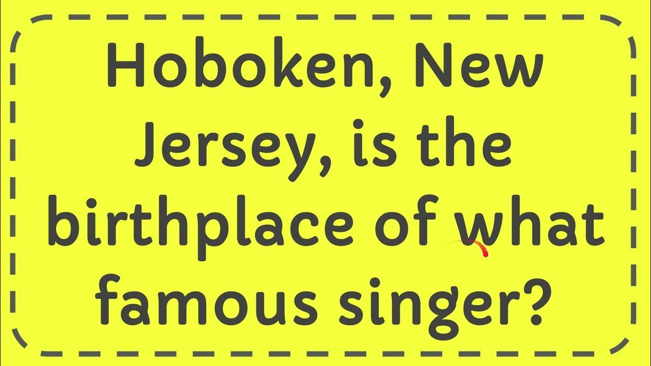 Hoboken, New Jersey, is the birthplace of what famous singer? YouTube