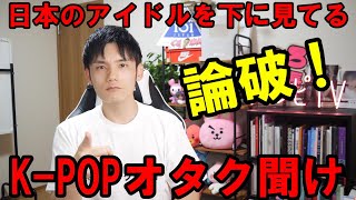 K-POPに比べて日本のアイドルは甘い？ふざけんな！俺の話をよく聞け