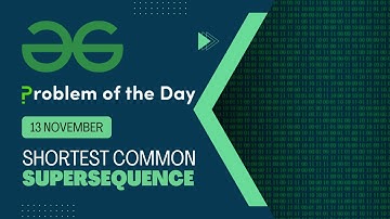 Shortest Common Supersequence | 13 Nov Geeks for Geeks POTD | Screencast + Video Solution