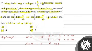 If cosine of odd integral multiple of \( \frac{\pi}{2} \) is \( a \), tangent of integral multip...