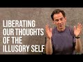 Liberating Our Thoughts From the Tyranny of the Illusory Self