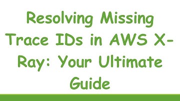 Resolving Missing Trace IDs in AWS X-Ray: Your Ultimate Guide