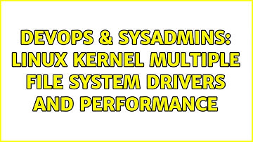 DevOps & SysAdmins: Linux kernel multiple file system drivers and performance (3 Solutions!!)