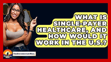What Is Single-payer Healthcare, And How Would It Work In The U.S.? - The Documentary Reel