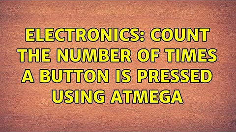 Electronics: Count the number of times a button is pressed using ATmega