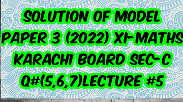 solution of model paper 3 (2022)XI-MATHS karachi board Sec-C Q#(5,6,7) lecture.5